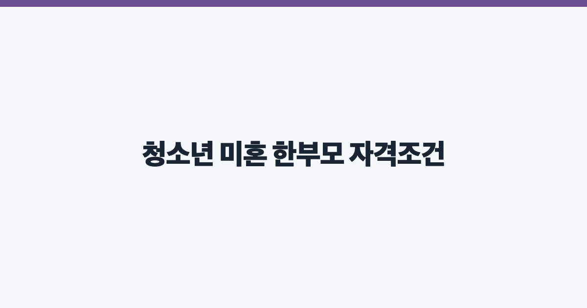 청소년 미혼 한부모 자격조건