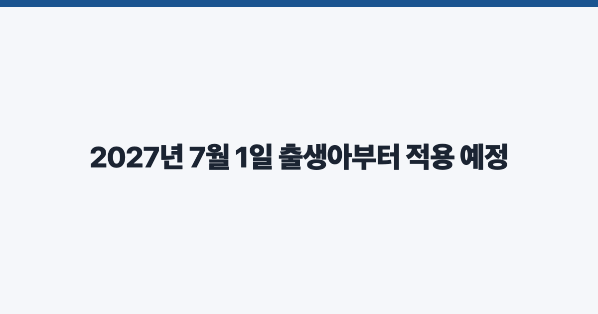 2027년 7월 1일 출생아부터 적용 예정