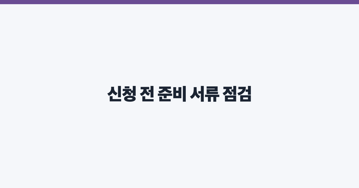 신청 전 준비 서류 점검