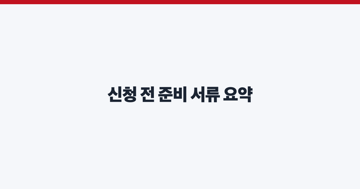 신청 전 준비 서류 요약