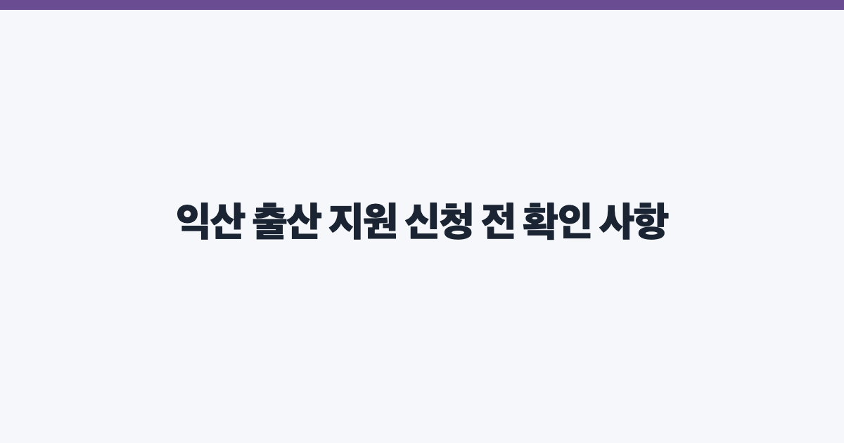익산 출산 지원 신청 전 확인 사항